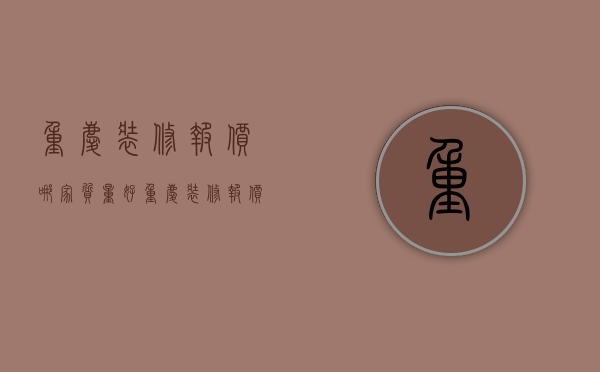 重庆装修报价哪家质量好（重庆装修报价怎么样？重庆装修价格答疑）