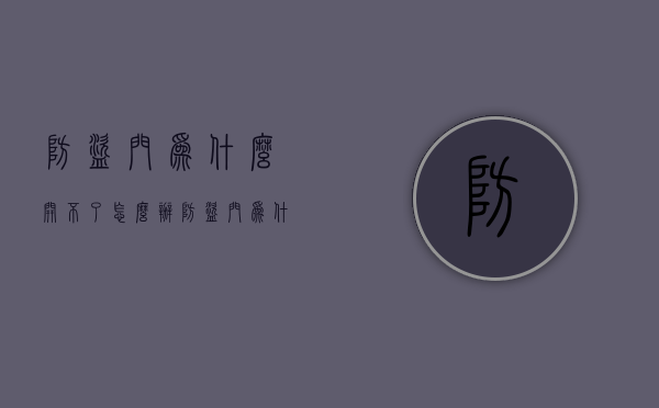 防盗门为什么开不了怎么办  防盗门为什么打不开了怎么办