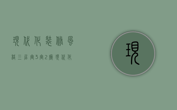 现代化装修风格三居室（3室2厅现代化装修注意事项 3室2厅现代化装修细节）