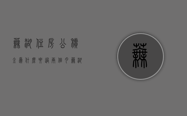 芜湖住房公积金为什么要过两个月  芜湖住房公积金为什么要过两个月才能贷款