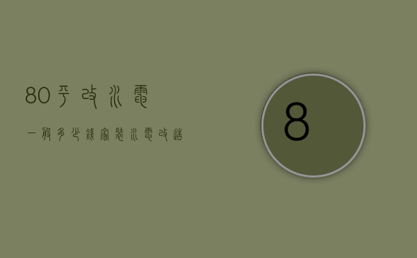 80平改水电一般多少钱 家装水电改造注意事项