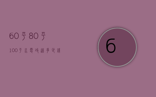 60平、80平、100平水电改造多少钱 水电改造注意事项