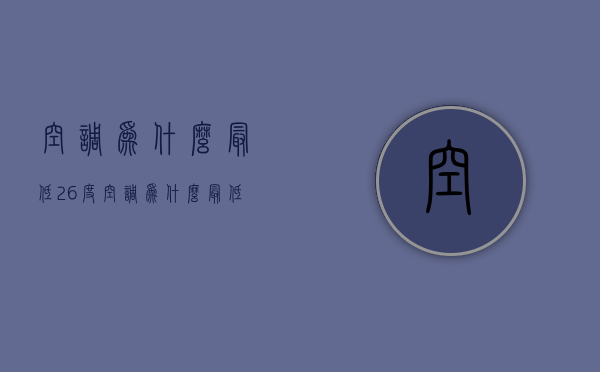 空调为什么最低26度  空调为什么最低26度不制热