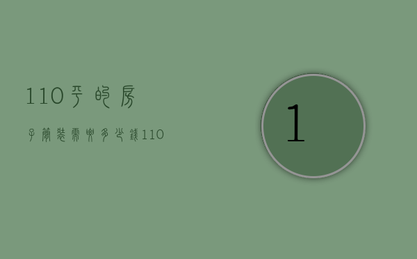 110平的房子简装需要多少钱（110平的房子简装修大概需要多少钱）