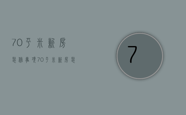 70平米新房装修事项 70平米新房装修