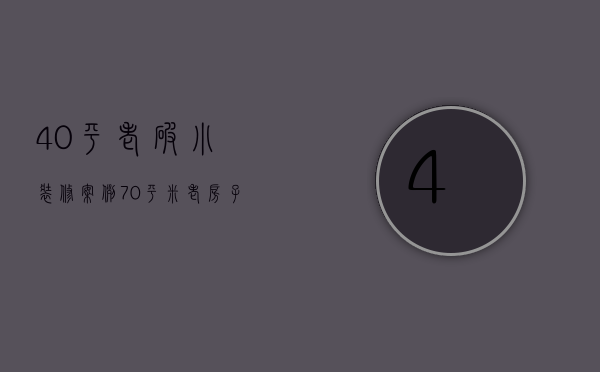 40平老破小装修案例（70平米老房子装修 老房子装修改造注意事项）