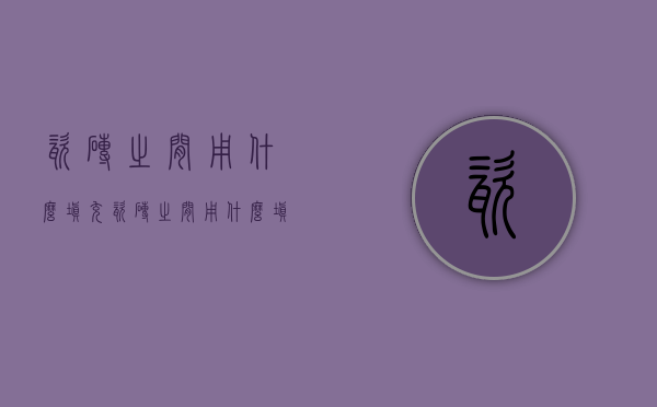 瓷砖之间用什么填充  瓷砖之间用什么填充物最好