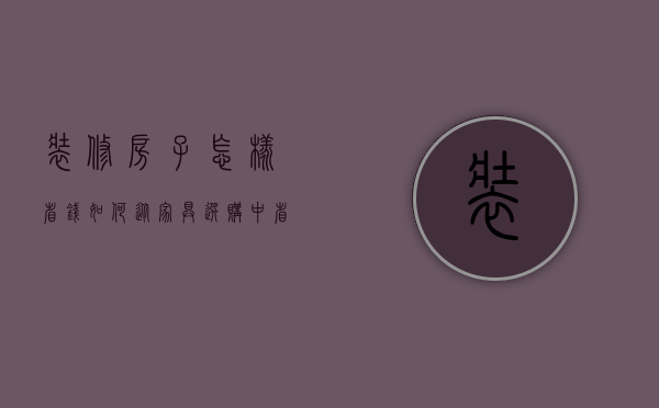 装修房子怎样省钱？如何从家具选购中省钱