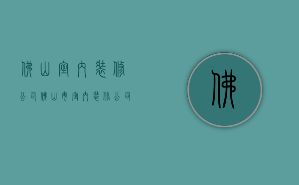 佛山室内装修公司  佛山市室内装修公司