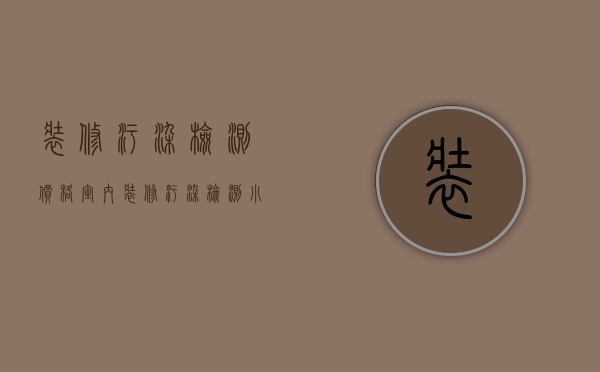 装修污染检测价格室内装修污染检测小技巧