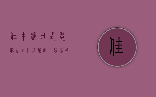 佳木斯日式装修公司  佳木斯室内装修哪家又便宜又好看