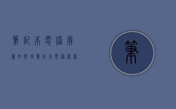 笔记本电脑屏幕如何拆  笔记本电脑屏幕拆下来做显示器