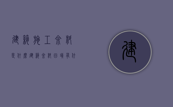 建筑施工余料是什么  建筑余料回填有什么缺点