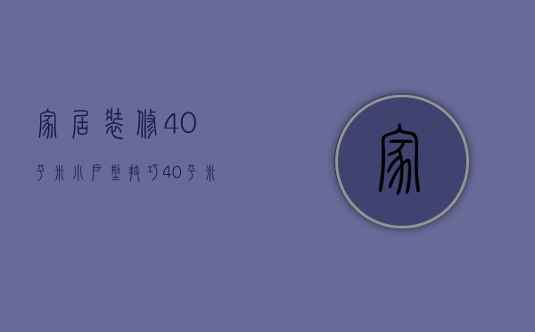 家居装修40平米小户型技巧 40平米小户型注意事项