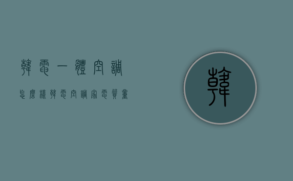 韩电一体空调怎么样  韩电空调家电质量怎么样