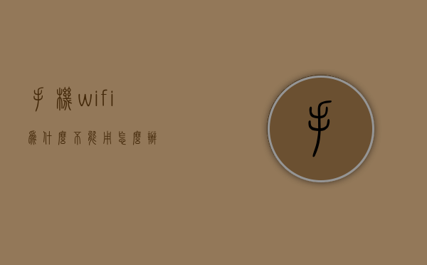 手机wifi为什么不能用怎么办  