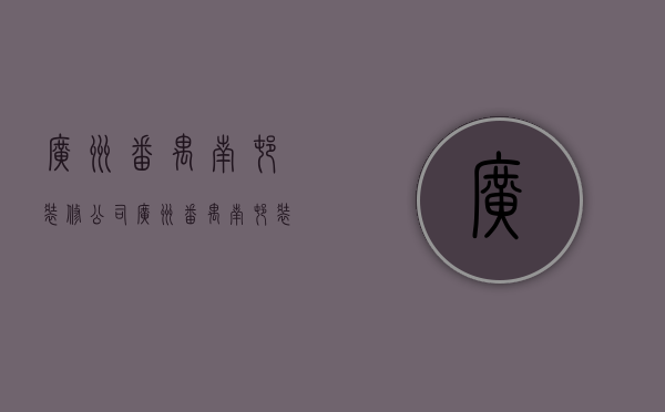 广州番禺南村装修公司  广州番禺南村装修公司有哪些