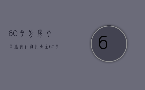 60平方房子装修设计图片大全（60平老房子小户型装修要点 60平老房子小户型装修技巧）