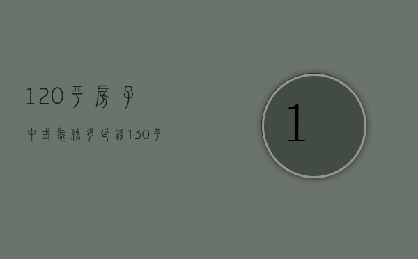 120平房子中式装修多少钱（130平中式装修样板房设计技巧  样板房设计要点）