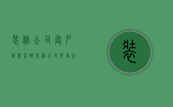 装修公司客户信息查询  装修公司是否正规要去哪儿查