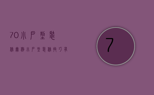 70小户型装修实例 小户型装修技巧有哪些