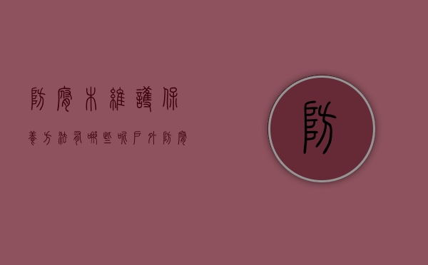 防腐木维护保养方法有哪些呢（户外防腐木如何保养？户外防腐木家具地板保养方法）