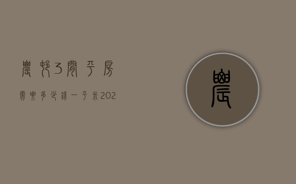 农村3间平房需要多少钱一平米  2020年农村建房三间平房需要多少钱