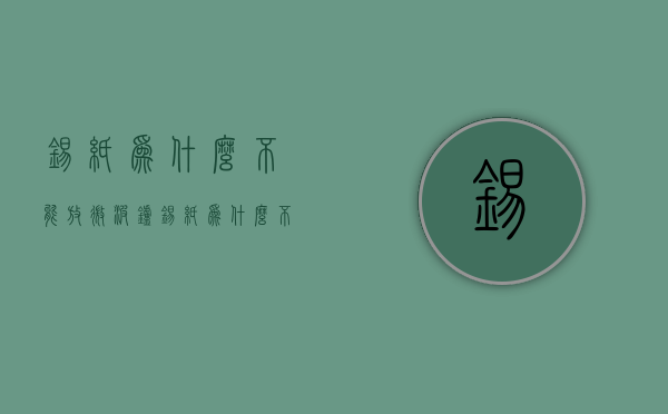 锡纸为什么不能放微波炉  锡纸为什么不能放微波炉可以放空气炸锅