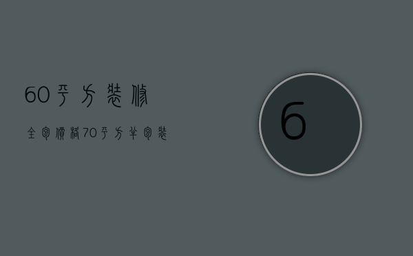 60平方装修全包价格（70平方半包装修多少钱）