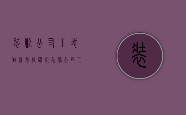 装修公司工地对接表格模板  装修公司工地对接表格模板怎么写