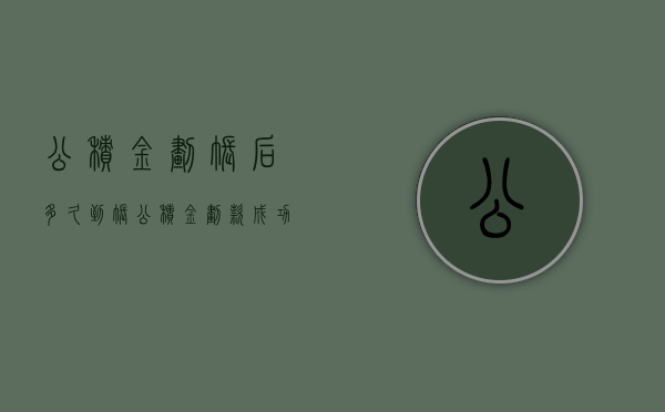 公积金划账后多久到账  公积金划款成功为什么没到账