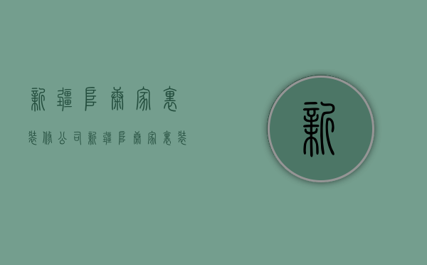 新疆阜康家里装修公司  新疆阜康家里装修公司有哪些