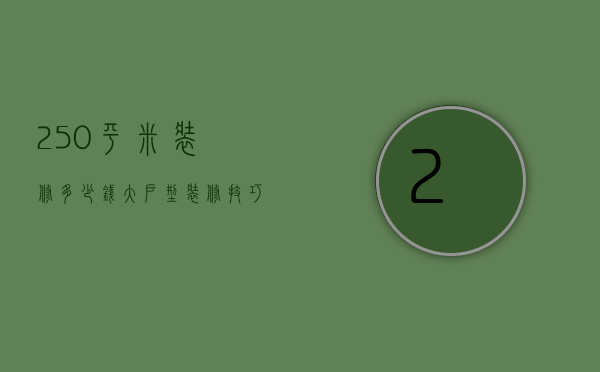 250平米装修多少钱？大户型装修技巧