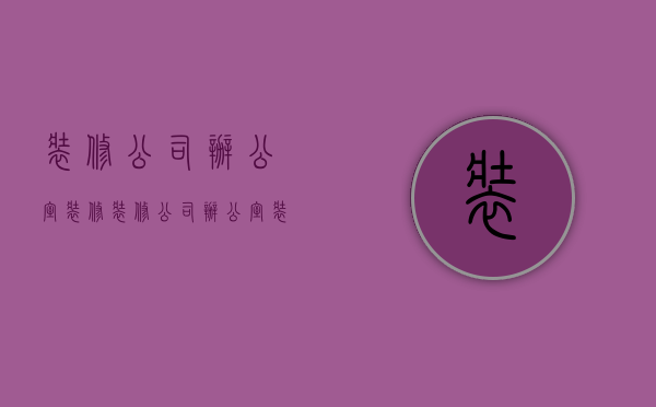 装修公司办公室装修  装修公司办公室装修风格