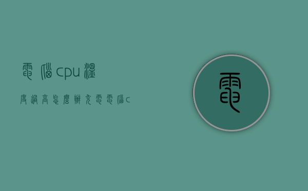 电脑cpu温度过高怎么办  充电电脑cpu温度过高怎么办