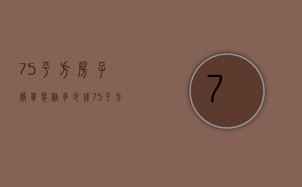 75平方房子简单装修多少钱 75平方房子装修水电人工费要多少