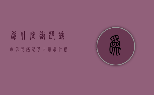 为什么微波炉自带的烤架可以用  为什么微波炉自带的烤架可以用锡纸烤