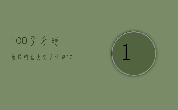 100平方的旧房改造大概多少钱?（120平米旧房翻新多少钱一平方）