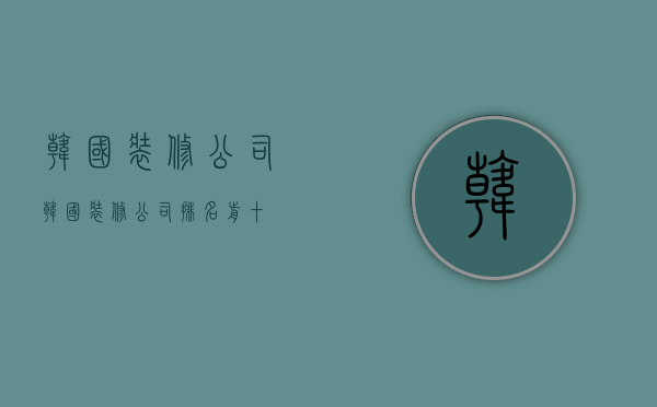 韩国装修公司  韩国装修公司排名前十