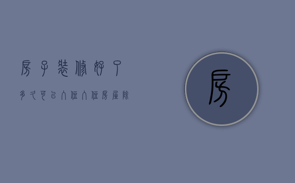 房子装修好了多久可以入住 入住房屋除甲醛方法有哪些