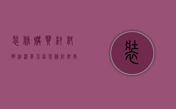 装修购买材料明细清单介绍 装修材料厂家有哪些