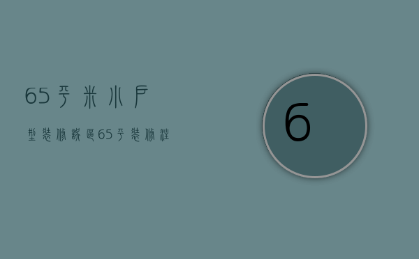 65平米小户型装修误区 65平装修注意事项