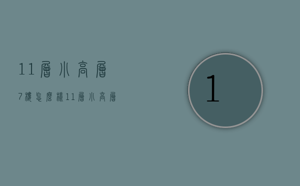 11层小高层7楼怎么样  11层小高层7楼怎么样啊