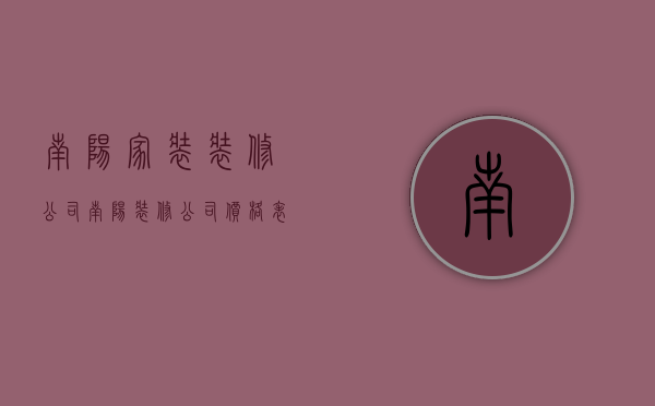 南阳家装装修公司  南阳装修公司价格表性价比高的装修公司推荐