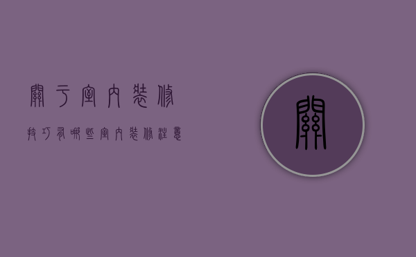 关于室内装修技巧有哪些  室内装修注意事项