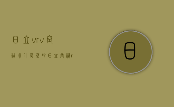 日立vrv空调用什么制冷  日立空调ras160fsvn2q