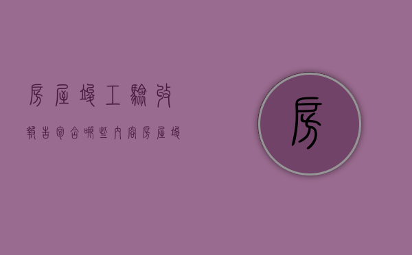 房屋竣工验收报告包含哪些内容  房屋竣工验收报告包含哪些内容和内容