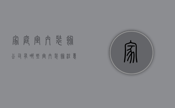 家庭室内装饰公司有哪些  室内装饰注意事项