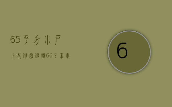 65平方小户型装修实例图（66平米小户型装修技巧 小户型变大的办法）