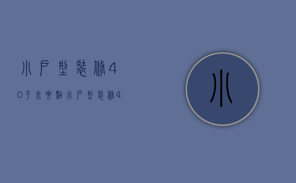 小户型装修40平米要点 小户型装修40平米注意什么技巧